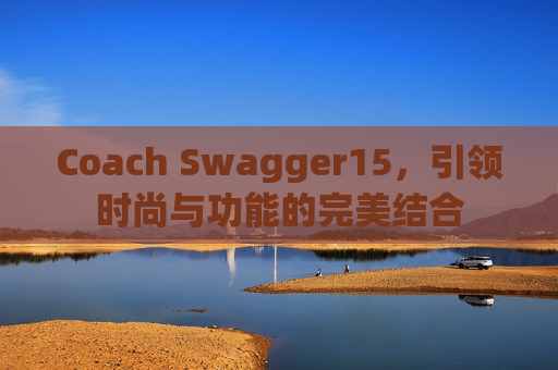 Coach Swagger15，引领时尚与功能的完美结合